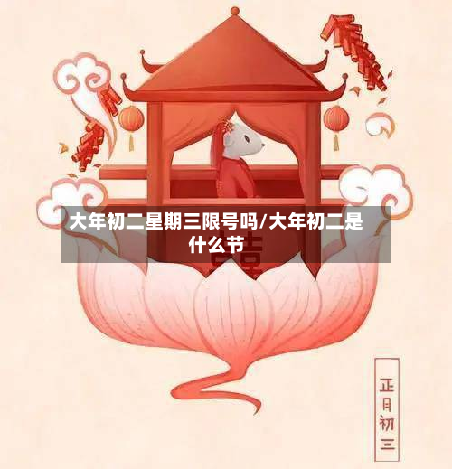 大年初二星期三限号吗/大年初二是什么节-第2张图片