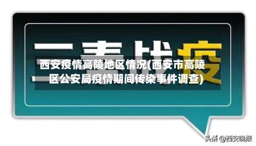 西安疫情高陵地区情况(西安市高陵区公安局疫情期间传染事件调查)