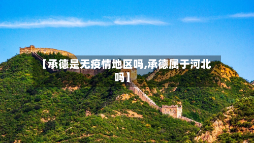 【承德是无疫情地区吗,承德属于河北吗】-第3张图片