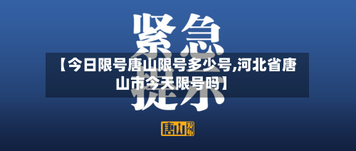 【今日限号唐山限号多少号,河北省唐山市今天限号吗】-第2张图片