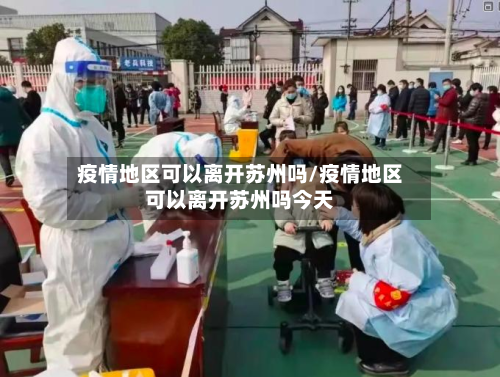 疫情地区可以离开苏州吗/疫情地区可以离开苏州吗今天-第2张图片