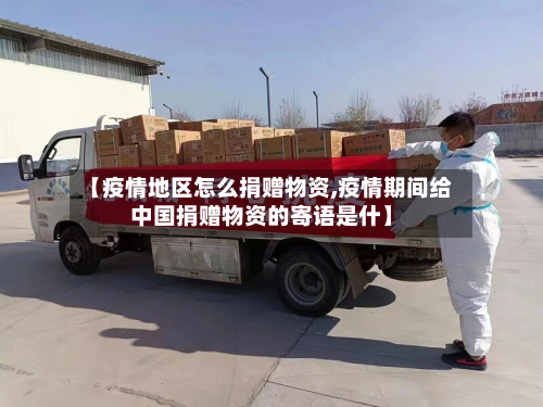 【疫情地区怎么捐赠物资,疫情期间给中国捐赠物资的寄语是什】-第2张图片