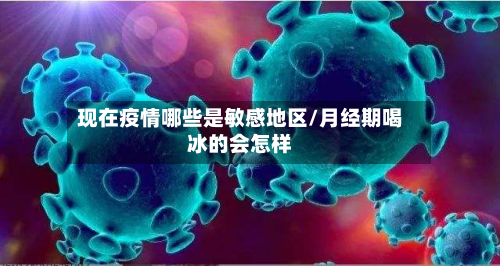 现在疫情哪些是敏感地区/月经期喝冰的会怎样-第2张图片