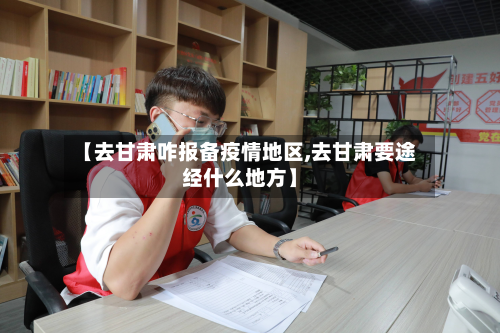 【去甘肃咋报备疫情地区,去甘肃要途经什么地方】-第2张图片