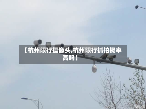 【杭州限行摄像头,杭州限行抓拍概率高吗】-第2张图片