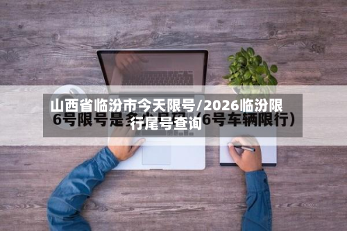 山西省临汾市今天限号/2026临汾限行尾号查询