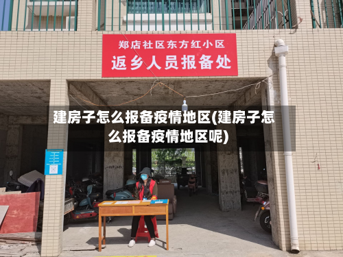 建房子怎么报备疫情地区(建房子怎么报备疫情地区呢)-第3张图片