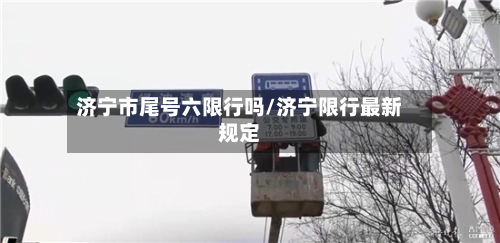 济宁市尾号六限行吗/济宁限行最新规定
