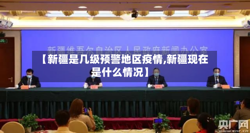 【新疆是几级预警地区疫情,新疆现在是什么情况】-第3张图片