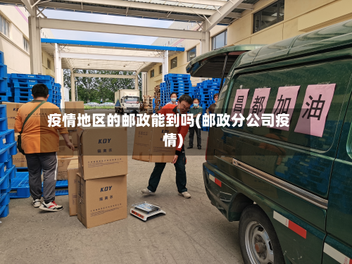 疫情地区的邮政能到吗(邮政分公司疫情)