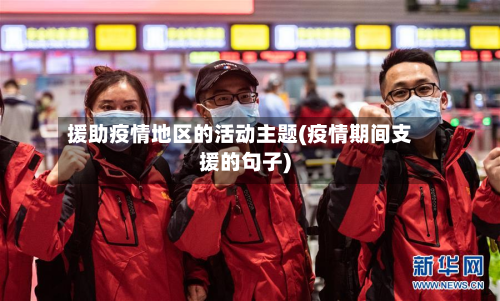 援助疫情地区的活动主题(疫情期间支援的句子)-第2张图片