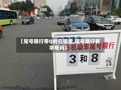 【尾号限行带Q的在哪里,尾号限行有字母吗】-第2张图片