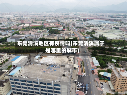 东莞清溪地区有疫情吗(东莞清溪属于是哪里的城市)