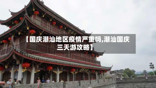 【国庆潮汕地区疫情严重吗,潮汕国庆三天游攻略】