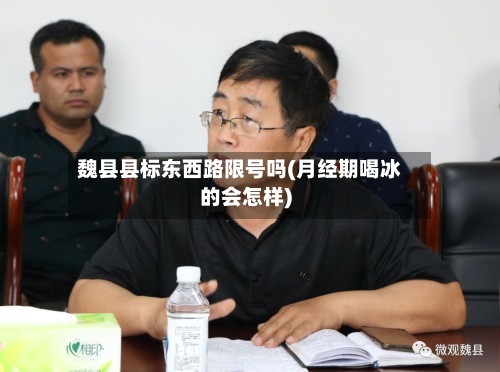 魏县县标东西路限号吗(月经期喝冰的会怎样)-第2张图片