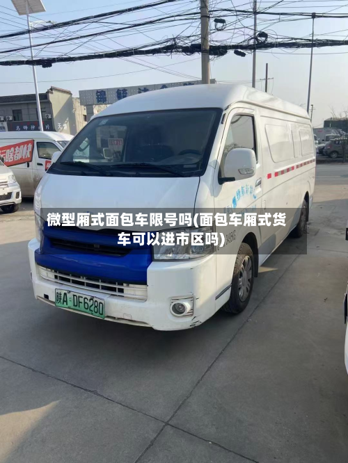 微型厢式面包车限号吗(面包车厢式货车可以进市区吗)