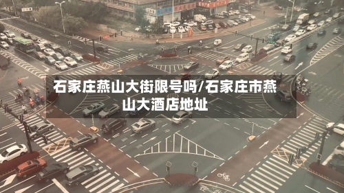 石家庄燕山大街限号吗/石家庄市燕山大酒店地址-第2张图片