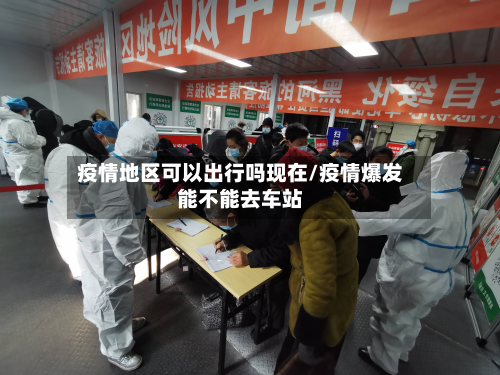 疫情地区可以出行吗现在/疫情爆发能不能去车站