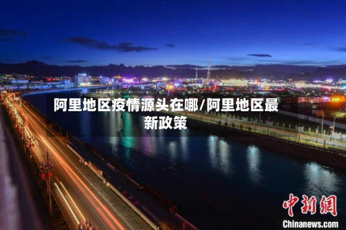 阿里地区疫情源头在哪/阿里地区最新政策