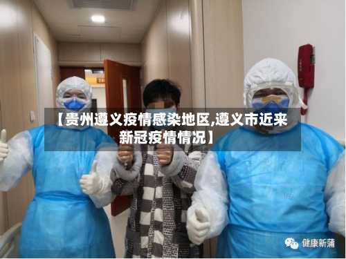 【贵州遵义疫情感染地区,遵义市近来新冠疫情情况】-第3张图片
