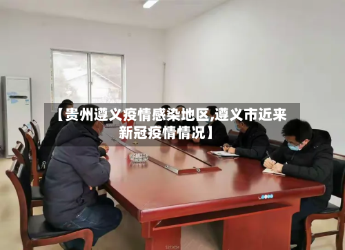 【贵州遵义疫情感染地区,遵义市近来新冠疫情情况】-第2张图片
