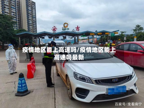 疫情地区能上高速吗/疫情地区能上高速吗最新