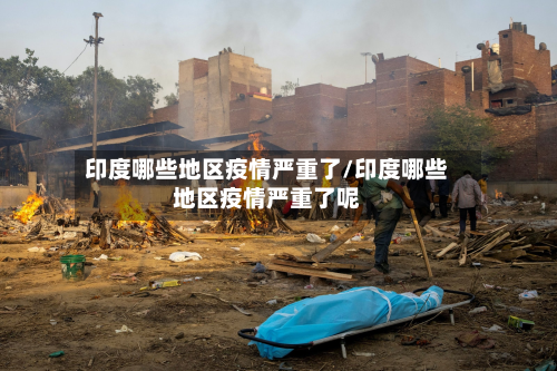 印度哪些地区疫情严重了/印度哪些地区疫情严重了呢-第3张图片