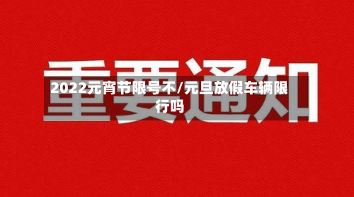 2022元宵节限号不/元旦放假车辆限行吗