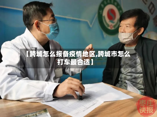 【跨城怎么报备疫情地区,跨城市怎么打车最合适】-第2张图片