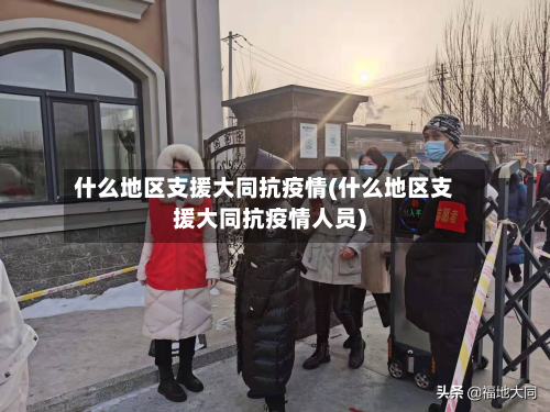 什么地区支援大同抗疫情(什么地区支援大同抗疫情人员)