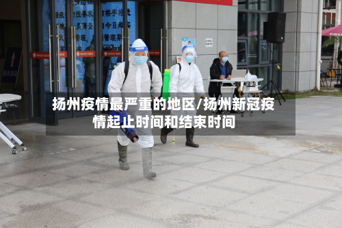 扬州疫情最严重的地区/扬州新冠疫情起止时间和结束时间
