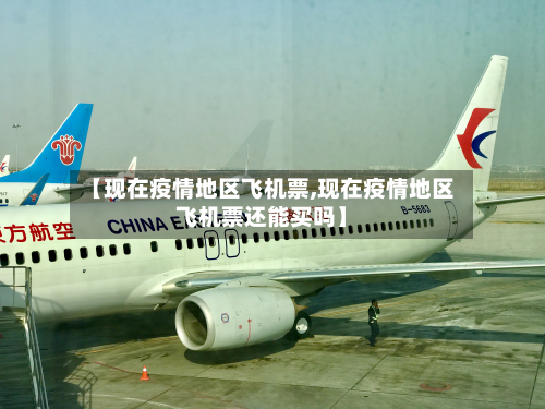 【现在疫情地区飞机票,现在疫情地区飞机票还能买吗】
