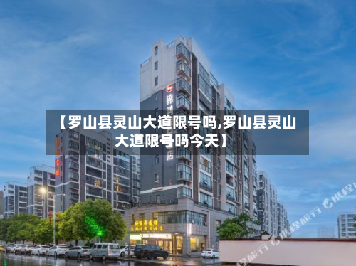 【罗山县灵山大道限号吗,罗山县灵山大道限号吗今天】