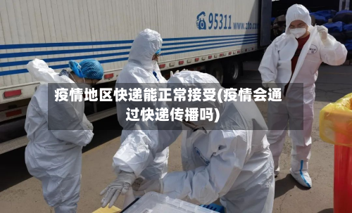 疫情地区快递能正常接受(疫情会通过快递传播吗)-第3张图片