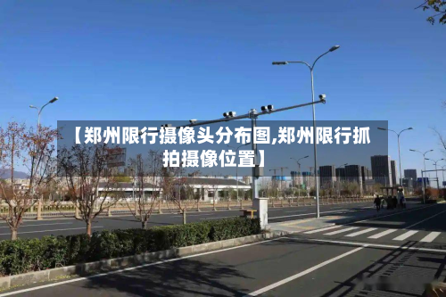 【郑州限行摄像头分布图,郑州限行抓拍摄像位置】-第3张图片