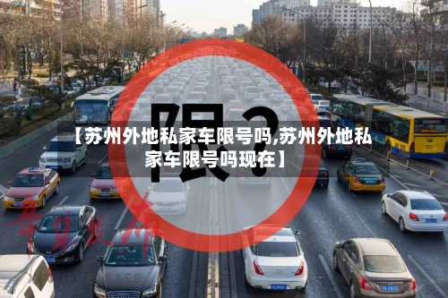 【苏州外地私家车限号吗,苏州外地私家车限号吗现在】