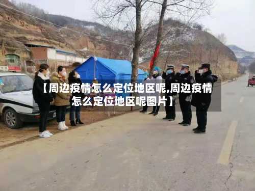 【周边疫情怎么定位地区呢,周边疫情怎么定位地区呢图片】