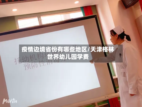 疫情边境省份有哪些地区/天津格林世界幼儿园学费-第2张图片