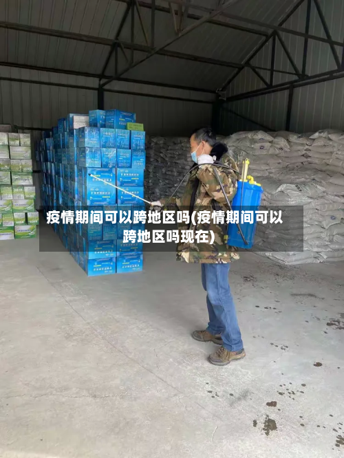 疫情期间可以跨地区吗(疫情期间可以跨地区吗现在)