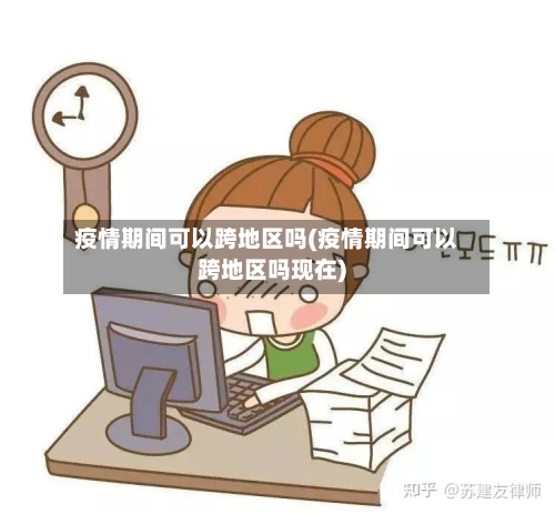 疫情期间可以跨地区吗(疫情期间可以跨地区吗现在)-第2张图片