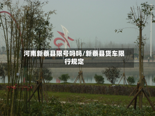 河南新蔡县限号吗吗/新蔡县货车限行规定
