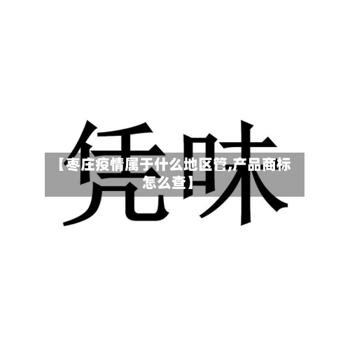 【枣庄疫情属于什么地区管,产品商标怎么查】