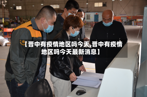 【晋中有疫情地区吗今天,晋中有疫情地区吗今天最新消息】-第3张图片