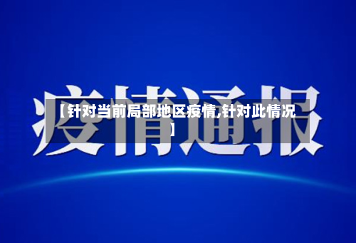 【针对当前局部地区疫情,针对此情况】-第2张图片