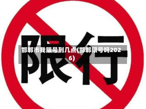邯郸市我限号到几点(邯郸限号吗2026)-第2张图片