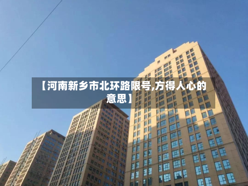 【河南新乡市北环路限号,方得人心的意思】-第2张图片