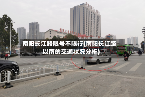 南阳长江路限号不限行(南阳长江路以南的交通状况分析)-第3张图片