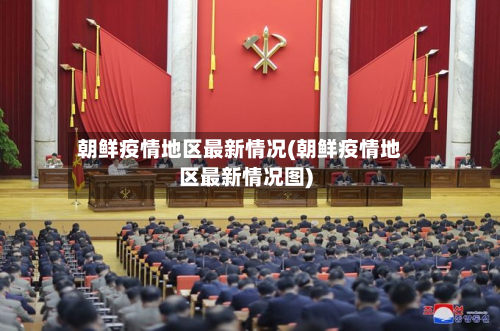 朝鲜疫情地区最新情况(朝鲜疫情地区最新情况图)