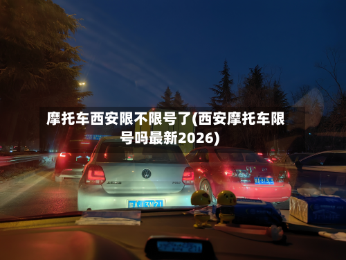 摩托车西安限不限号了(西安摩托车限号吗最新2026)-第2张图片