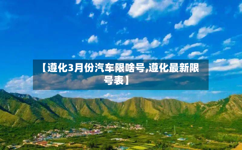 【遵化3月份汽车限啥号,遵化最新限号表】-第3张图片